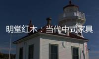 明堂红木：当代中式家具是屋檐下的世界客厅