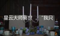 星云大师离世 �，“我只是一个平凡的出家人”