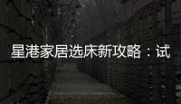 星港家居选床新攻略：试睡一小时
，不如躺平1分钟