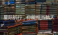 星际航行，你能担当航天员吗？