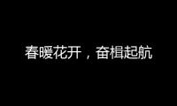春暖花开，奋楫起航