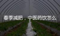 春季减肥	，中医药饮怎么喝	？