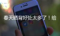 春天晒背好处太多了！给身体“充满电” 超全攻略