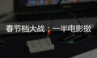 春节档大战	：一半电影撤档，“这是从未有过的”