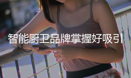 谈到吸引顾客的厨卫技巧