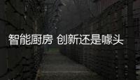 智能厨房 创新还是噱头？