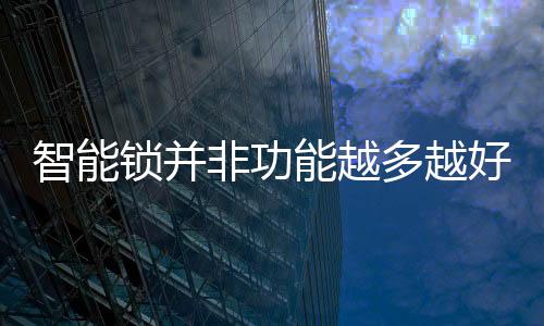 智能锁不稳定了还怎么便利呢