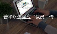 普华永道回应“裁员”传闻：确有调整 但广州所未关闭