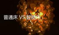 普通床 VS 智能床
，哪个更让你心动呢?