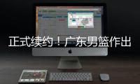 正式续约！广东男篮作出决定，2争议球员	
，有望直接拿顶薪