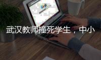 武汉教师撞死学生

，中小学校园人车分流难在哪