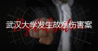 武汉大学发生故意伤害案3人受伤	，警方通报