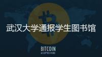 武汉大学通报学生图书馆性骚扰事件：给予涉事学生记过处分