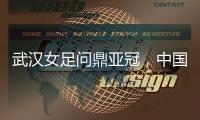 武汉女足问鼎亚冠，中国女足会因此而改变吗�？