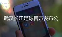 武汉长江足球官方发布公告：俱乐部解散