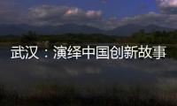 武汉�	：演绎中国创新故事