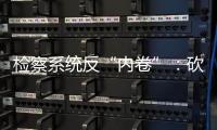 检察系统反“内卷”：砍掉“不科学”考核