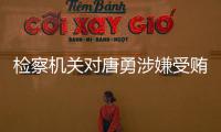 检察机关对唐勇涉嫌受贿、巨额财产来源不明案提起公诉