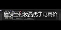 植肤兰化妆品优于电商价格，强势角逐化妆品市场
