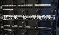 楼文龙，被控受贿数额特别巨大