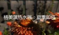 格美淇热水器：夏季即将来临	，燃气热水器清洁保养有妙招
！