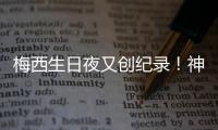 梅西生日夜又创纪录�！神奇定律延续20年
，34届赛事从未小组出局