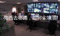 梅西去哪踢
，即将尘埃落定！