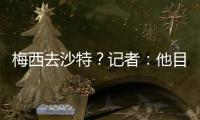 梅西去沙特
？记者：他目前只有和迈阿密国际谈判