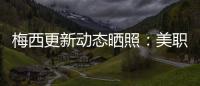 梅西更新动态晒照：美职联五连胜！加油