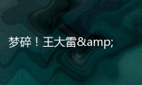 梦碎�！王大雷&武磊曾说最后一次冲击世界杯
，大龄国脚遗憾告别？