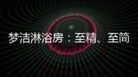 梦洁淋浴房
：至精、至简、至美