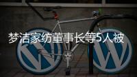 梦洁家纺董事长等5人被证监会立案调查�，此前实控人已变更