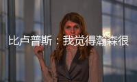 比卢普斯：我觉得瀚森很适合我们的团队，有很多想打的战术