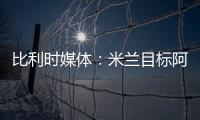 比利时媒体：米兰目标阿奇