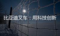 比亚迪叉车：用科技创新驱动绿色物流革新