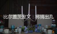 比尔盖茨发文：将捐出几乎全部财富