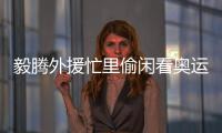 毅腾外援忙里偷闲看奥运 罗德爱体操亚当捧刘翔