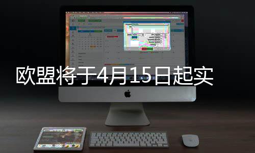 欧盟5月15日起实施第二轮