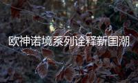 欧神诺境系列诠释新国潮	，不一样的跨界