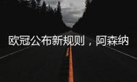 欧冠公布新规则，阿森纳不利情况仍不变，巴塞罗那的尴尬可以避免