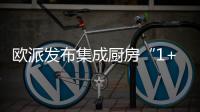 欧派发布集成厨房“1+1+N”新模式
，打造厨柜新增长曲线