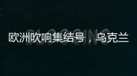 欧洲吹响集结号，乌克兰看到胜利曙光