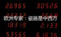 欧洲专家：瓷器是中西方文明对话的重要见证