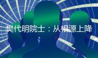 樊代明院士：从根源上降低癌症发病率