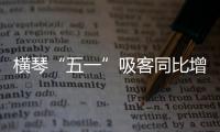 横琴“五一”吸客同比增46.87%！特色商圈+主题乐园引爆文旅热潮