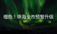 橙色
！珠海全市预警升级！