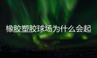 橡胶塑胶球场为什么会起泡
	，橡胶塑胶球场起泡原因分析