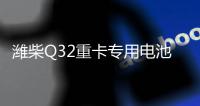 潍柴Q32重卡专用电池——超高续航 可靠高效！