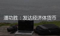 潘功胜：发达经济体货币政策转向在即
，预计溢出效应总体可控