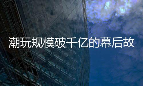 潮玩截至2024年12月31日
